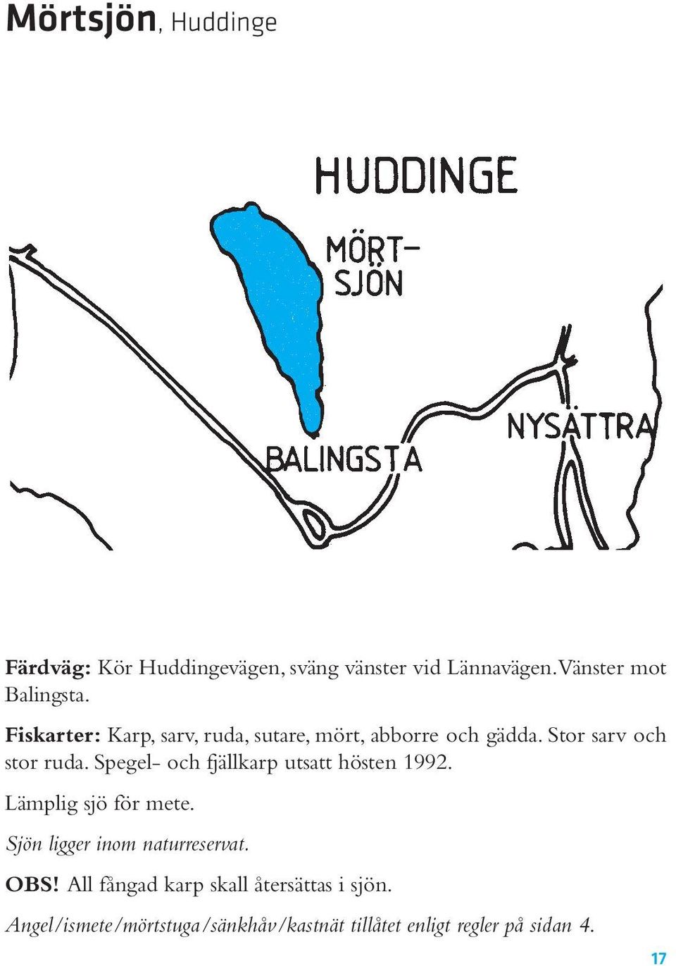 Spegel- och fjällkarp utsatt hösten 1992. Lämplig sjö för mete. Sjön ligger inom naturreservat. OBS!