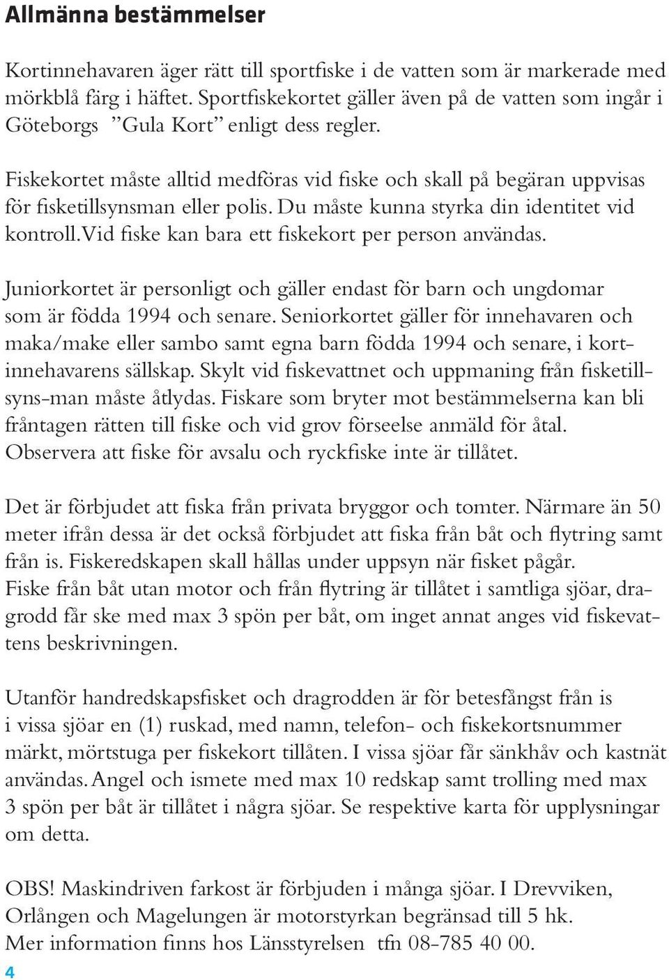 Fiskekortet måste alltid medföras vid fiske och skall på begäran uppvisas för fisketillsynsman eller polis. Du måste kunna styrka din identitet vid kontroll.