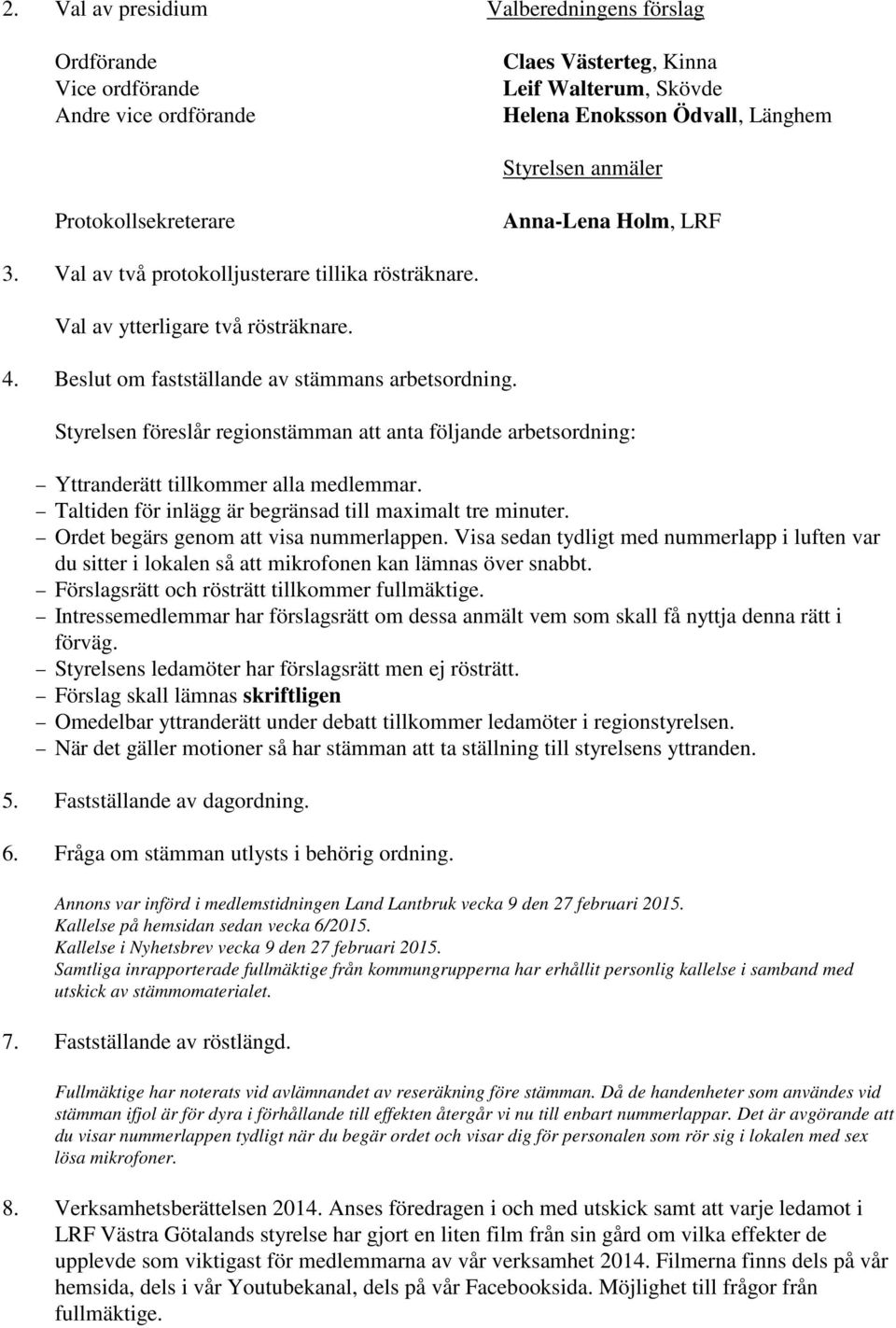 Styrelsen föreslår regionstämman anta följande arbetsordning: Yttranderätt tillkommer alla medlemmar. Taltiden för inlägg är begränsad till maximalt tre minuter. Ordet begärs genom visa nummerlappen.