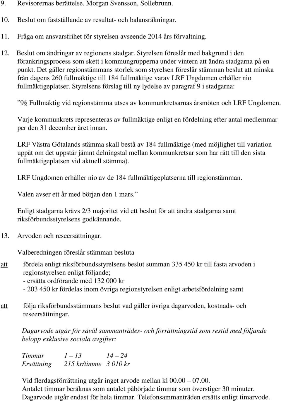 Det gäller regionstämmans storlek som styrelsen föreslår stämman beslut minska från dagens 260 fullmäktige till 184 fullmäktige varav LRF Ungdomen erhåller nio fullmäktigeplatser.