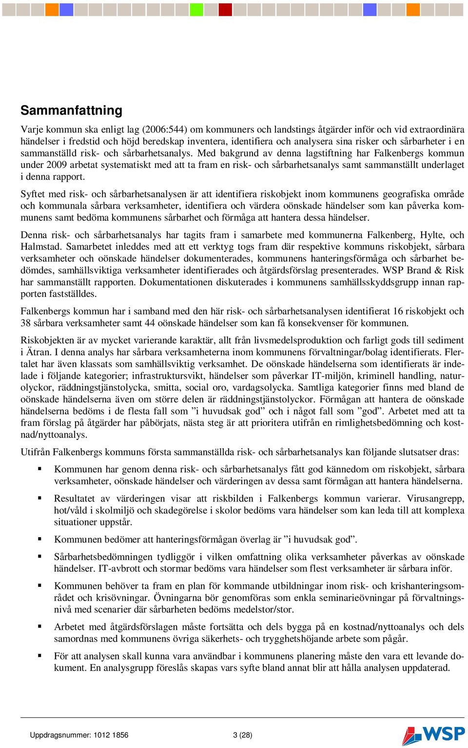 Med bakgrund av denna lagstiftning har Falkenbergs kommun under 2009 arbetat systematiskt med att ta fram en risk- och sårbarhetsanalys samt sammanställt underlaget i denna rapport.