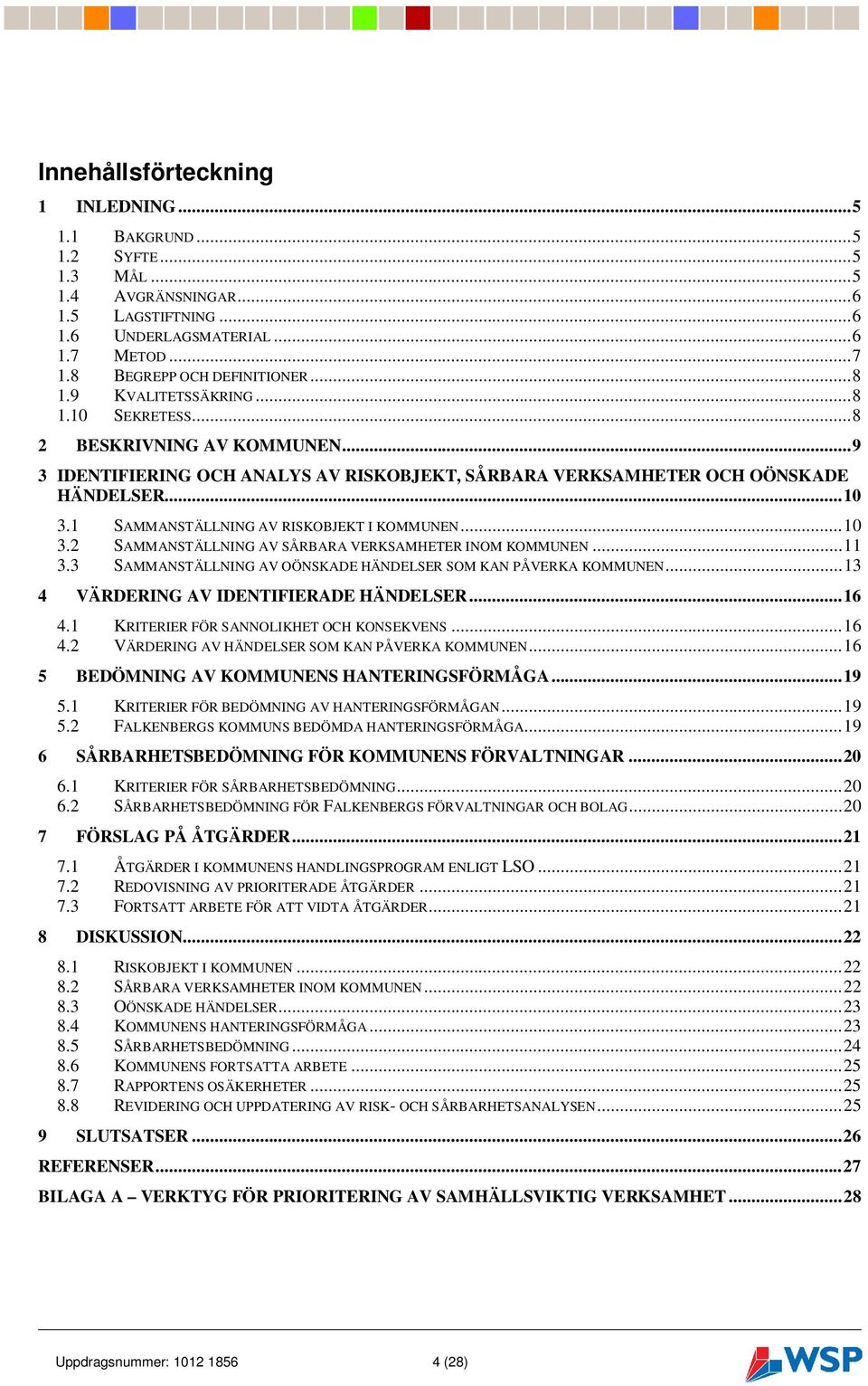 1 SAMMANSTÄLLNING AV RISKOBJEKT I KOMMUNEN...10 3.2 SAMMANSTÄLLNING AV SÅRBARA VERKSAMHETER INOM KOMMUNEN...11 3.3 SAMMANSTÄLLNING AV OÖNSKADE HÄNDELSER SOM KAN PÅVERKA KOMMUNEN.