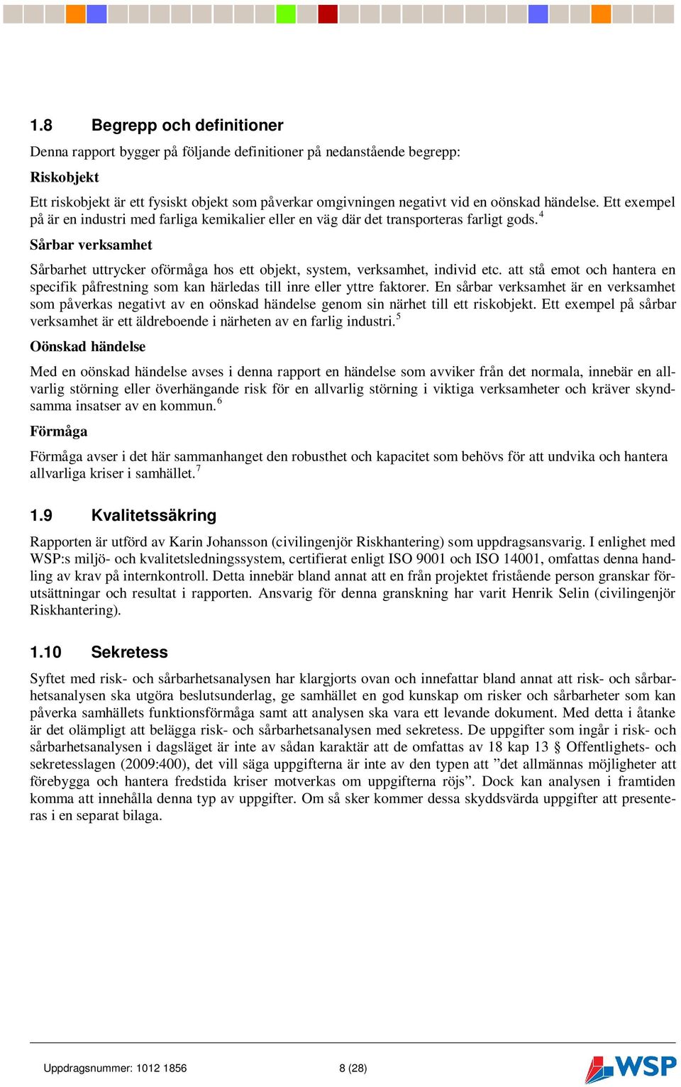 4 Sårbar verksamhet Sårbarhet uttrycker oförmåga hos ett objekt, system, verksamhet, individ etc. att stå emot och hantera en specifik påfrestning som kan härledas till inre eller yttre faktorer.