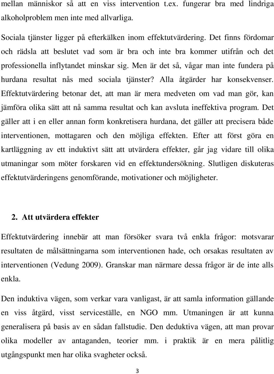 Men är det så, vågar man inte fundera på hurdana resultat nås med sociala tjänster? Alla åtgärder har konsekvenser.