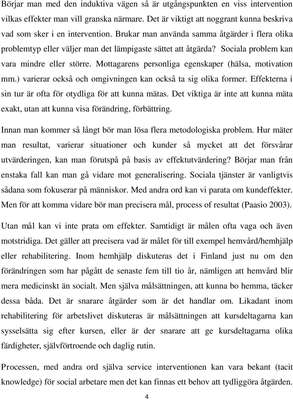 Mottagarens personliga egenskaper (hälsa, motivation mm.) varierar också och omgivningen kan också ta sig olika former. Effekterna i sin tur är ofta för otydliga för att kunna mätas.