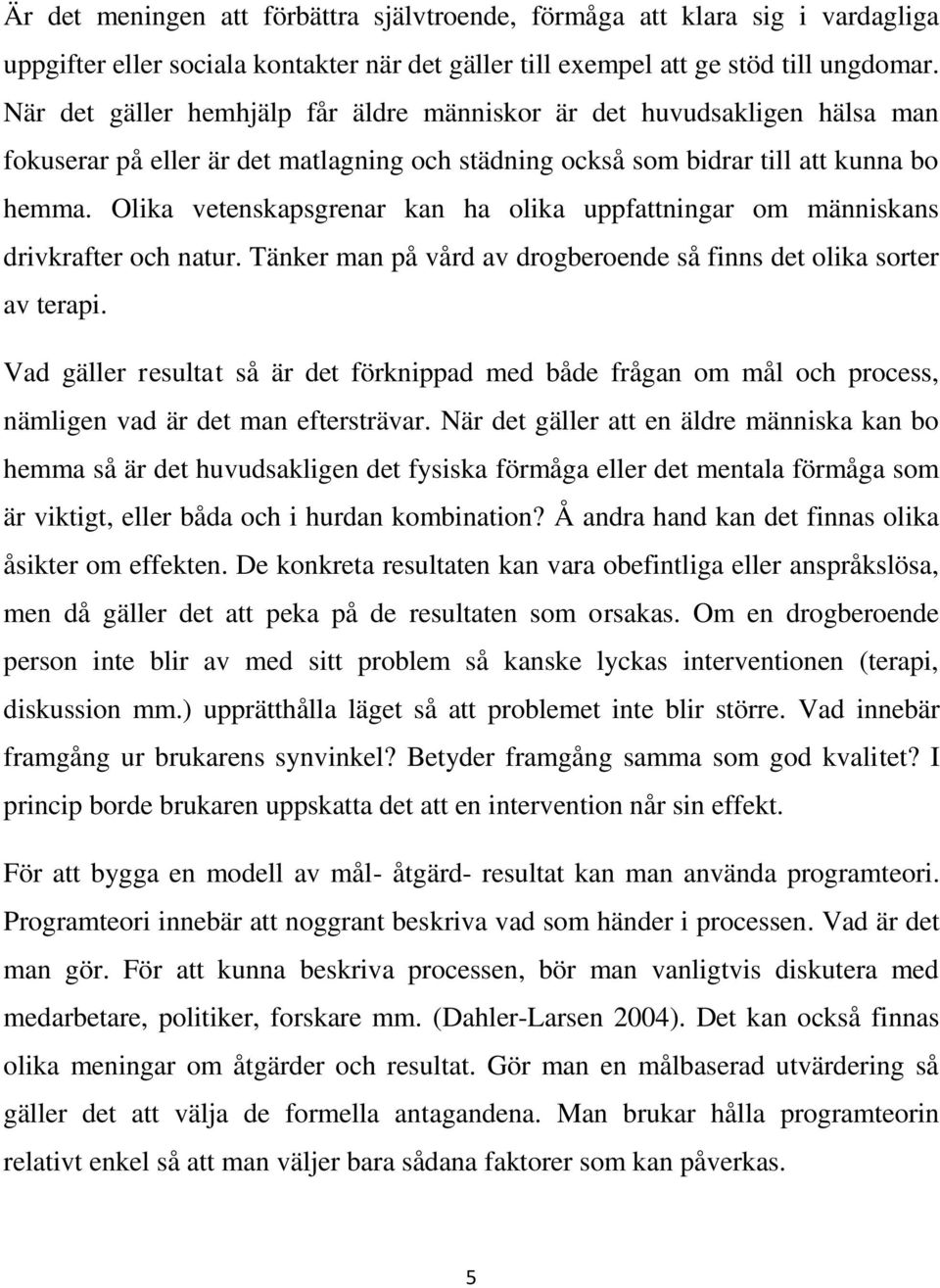 Olika vetenskapsgrenar kan ha olika uppfattningar om människans drivkrafter och natur. Tänker man på vård av drogberoende så finns det olika sorter av terapi.