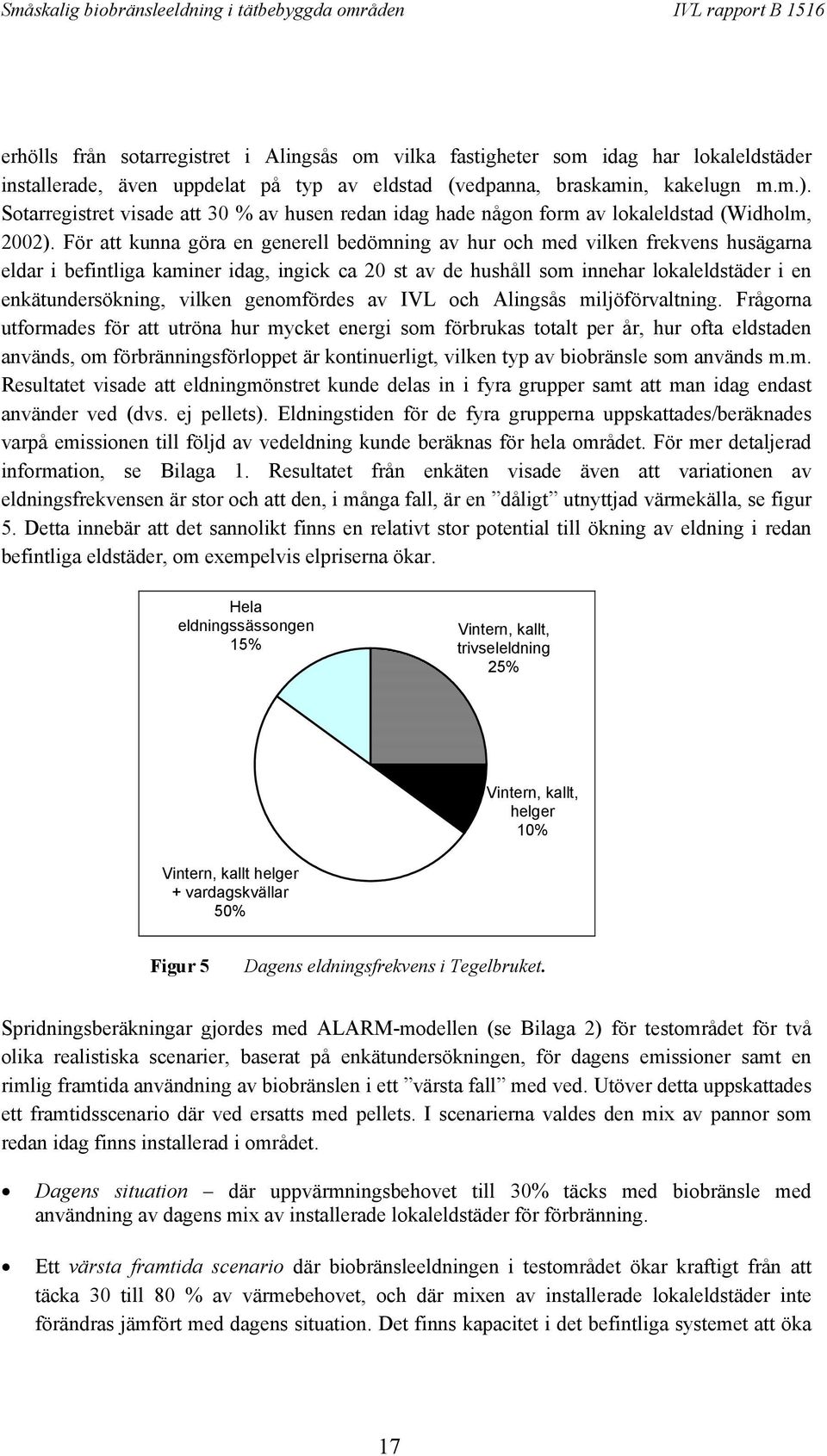 För att kunna göra en generell bedömning av hur och med vilken frekvens husägarna eldar i befintliga kaminer idag, ingick ca 20 st av de hushåll som innehar lokaleldstäder i en enkätundersökning,