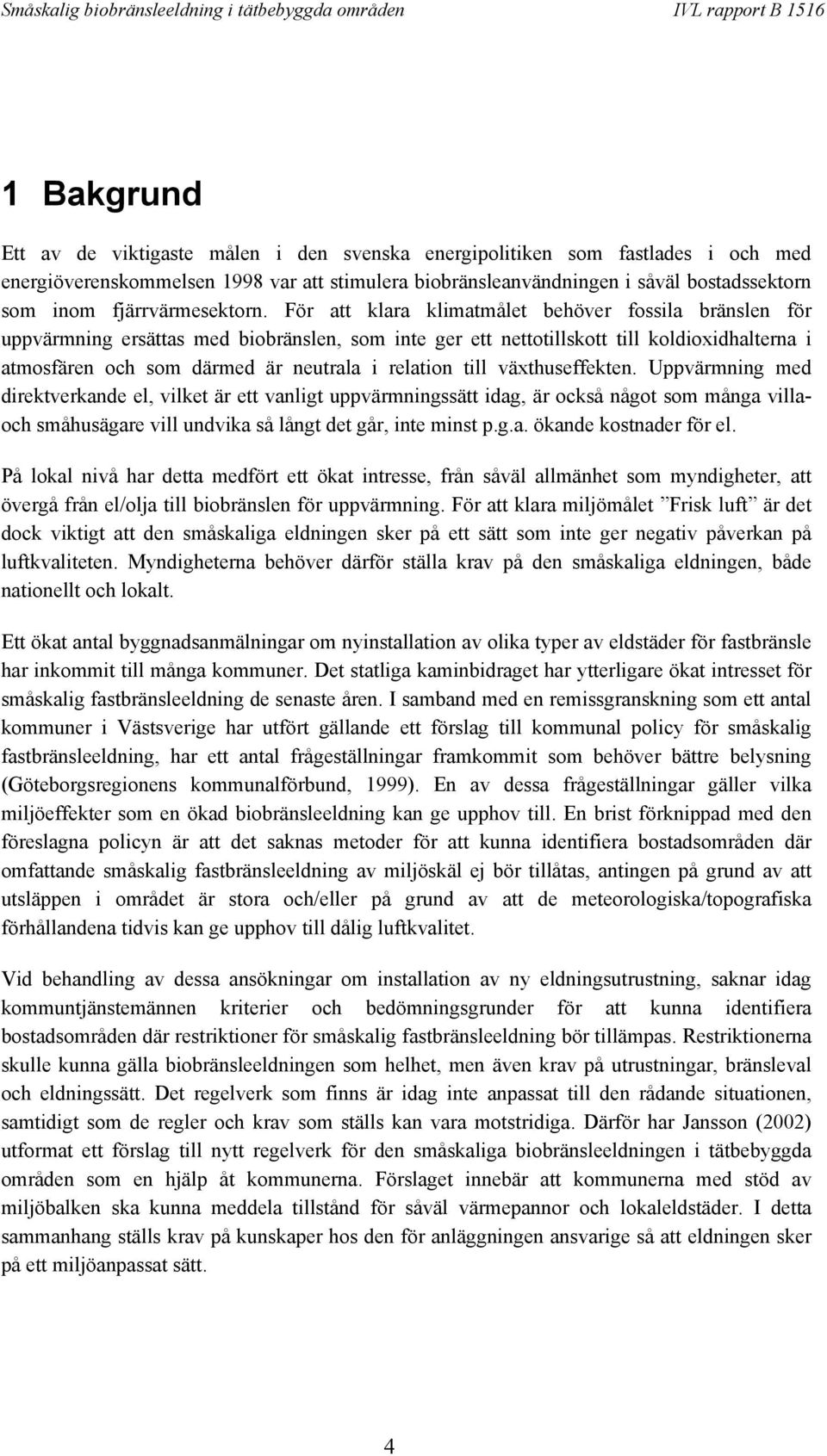 För att klara klimatmålet behöver fossila bränslen för uppvärmning ersättas med biobränslen, som inte ger ett nettotillskott till koldioxidhalterna i atmosfären och som därmed är neutrala i relation