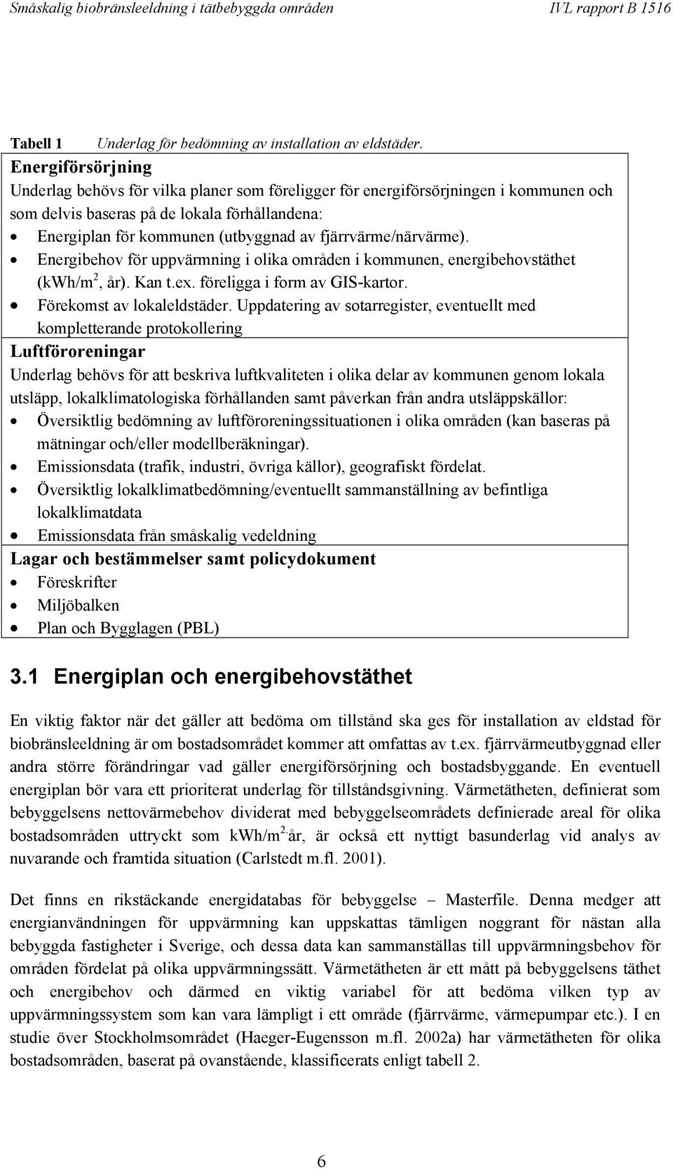 fjärrvärme/närvärme). Energibehov för uppvärmning i olika områden i kommunen, energibehovstäthet (kwh/m 2, år). Kan t.ex. föreligga i form av GIS-kartor. Förekomst av lokaleldstäder.