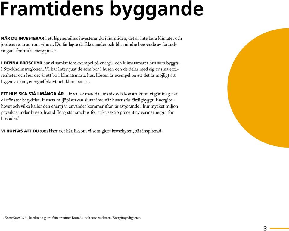 I denna broschyr har vi samlat fem exempel på energi- och klimatsmarta hus som byggts i Stockholmsregionen.