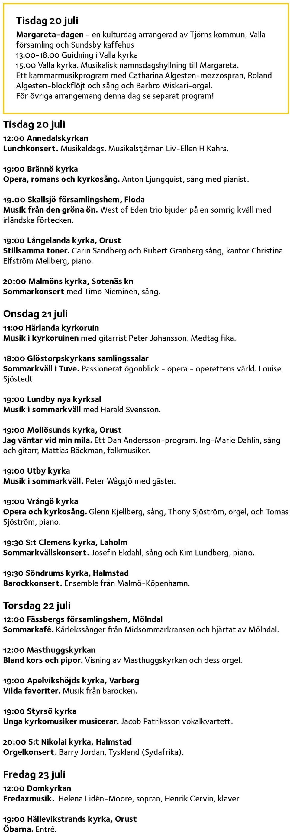 För övriga arrangemang denna dag se separat program! Tisdag 20 juli 12:00 Annedalskyrkan Lunchkonsert. Musikaldags. Musikalstjärnan Liv-Ellen H Kahrs. 19:00 Brännö kyrka Opera, romans och kyrkosång.