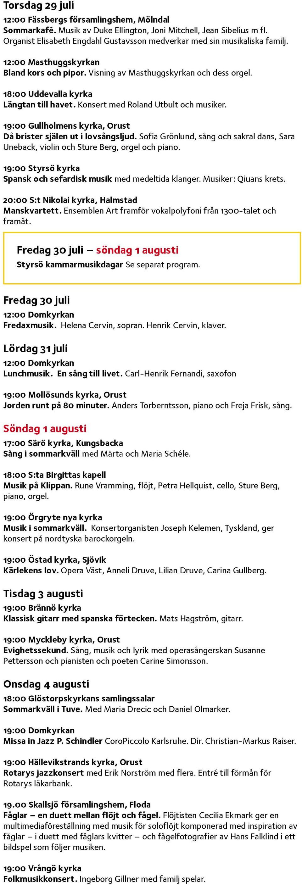 18:00 Uddevalla kyrka Längtan till havet. Konsert med Roland Utbult och musiker. 19:00 Gullholmens kyrka, Orust Då brister själen ut i lovsångsljud.