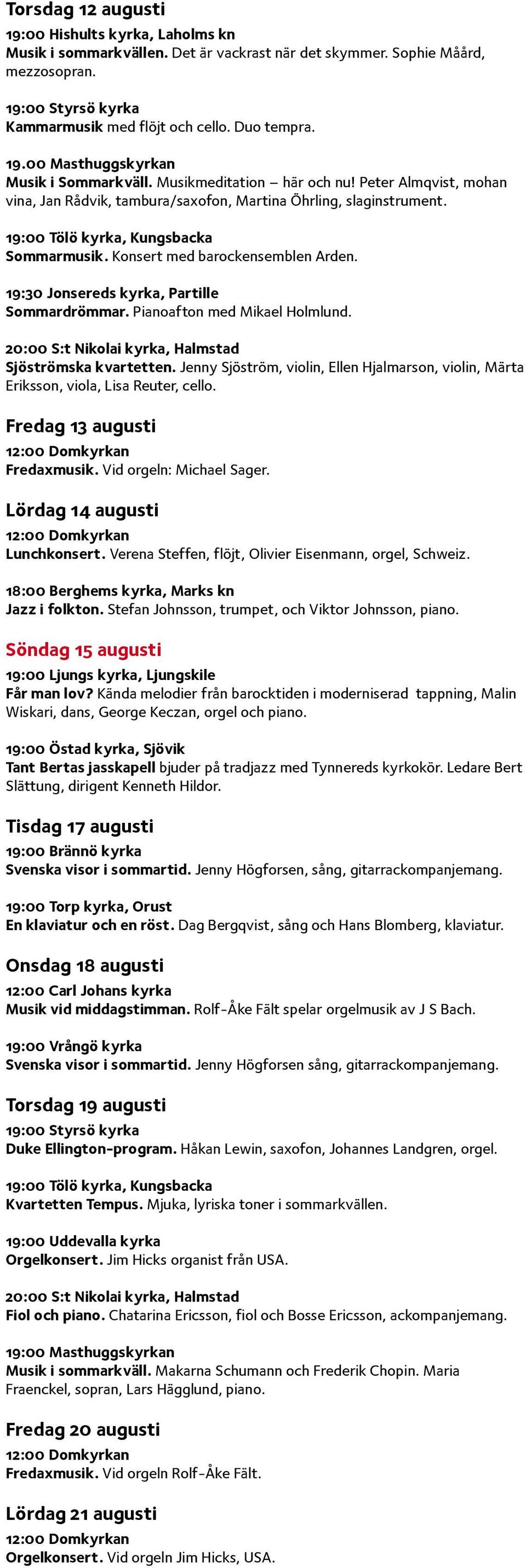 19:00 Tölö kyrka, Kungsbacka Sommarmusik. Konsert med barockensemblen Arden. 19:30 Jonsereds kyrka, Partille Sommardrömmar. Pianoafton med Mikael Holmlund. Sjöströmska kvartetten.