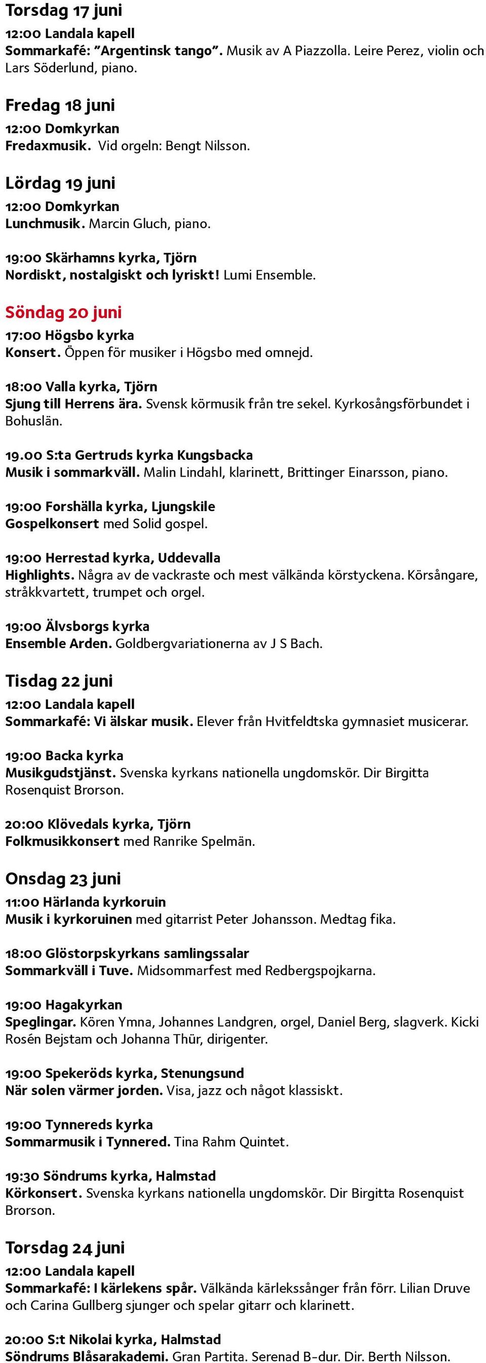 Öppen för musiker i Högsbo med omnejd. 18:00 Valla kyrka, Tjörn Sjung till Herrens ära. Svensk körmusik från tre sekel. Kyrkosångsförbundet i Bohuslän. 19.