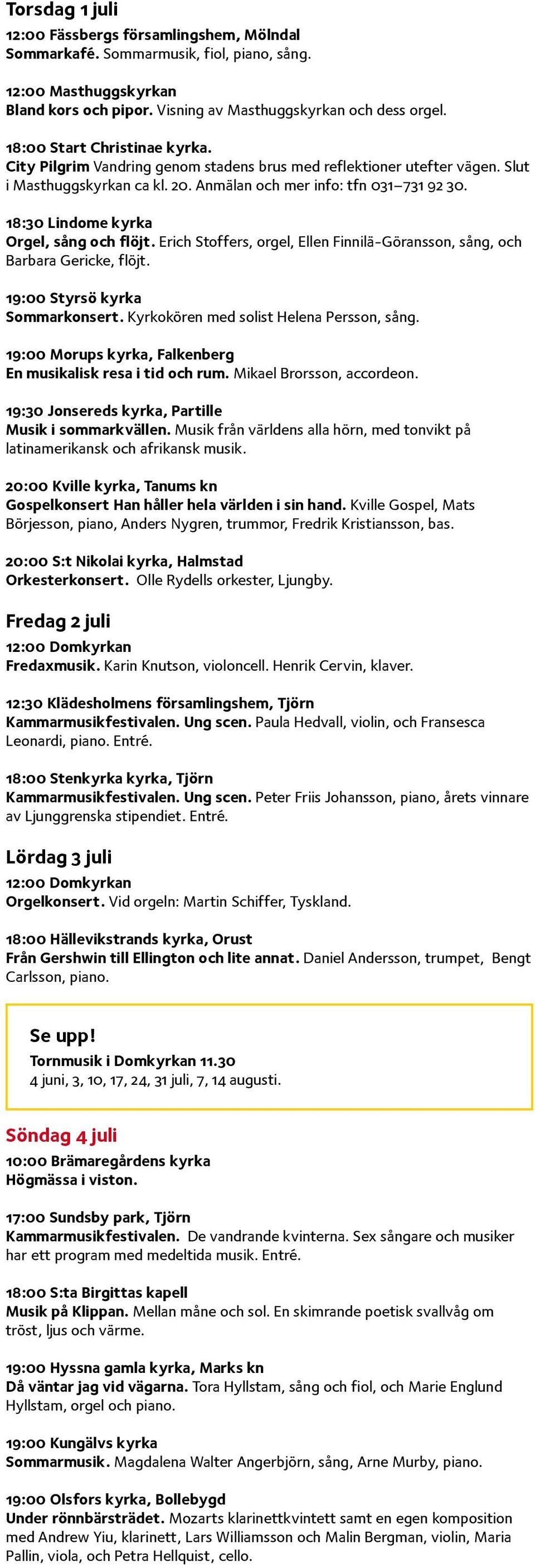 18:30 Lindome kyrka Orgel, sång och flöjt. Erich Stoffers, orgel, Ellen Finnilä-Göransson, sång, och Barbara Gericke, flöjt. 19:00 Styrsö kyrka Sommarkonsert.