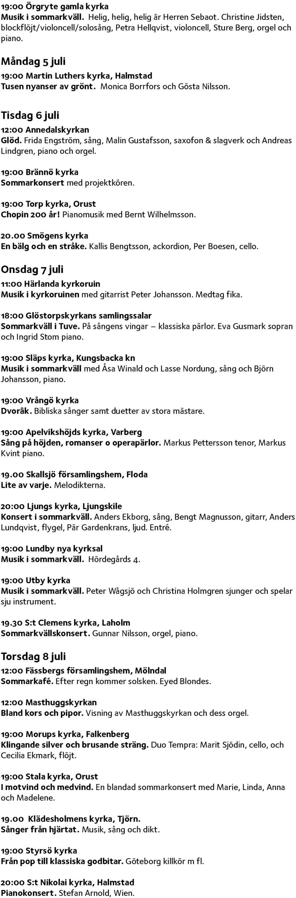 Frida Engström, sång, Malin Gustafsson, saxofon & slagverk och Andreas Lindgren, piano och orgel. 19:00 Brännö kyrka Sommarkonsert med projektkören. 19:00 Torp kyrka, Orust Chopin 200 år!