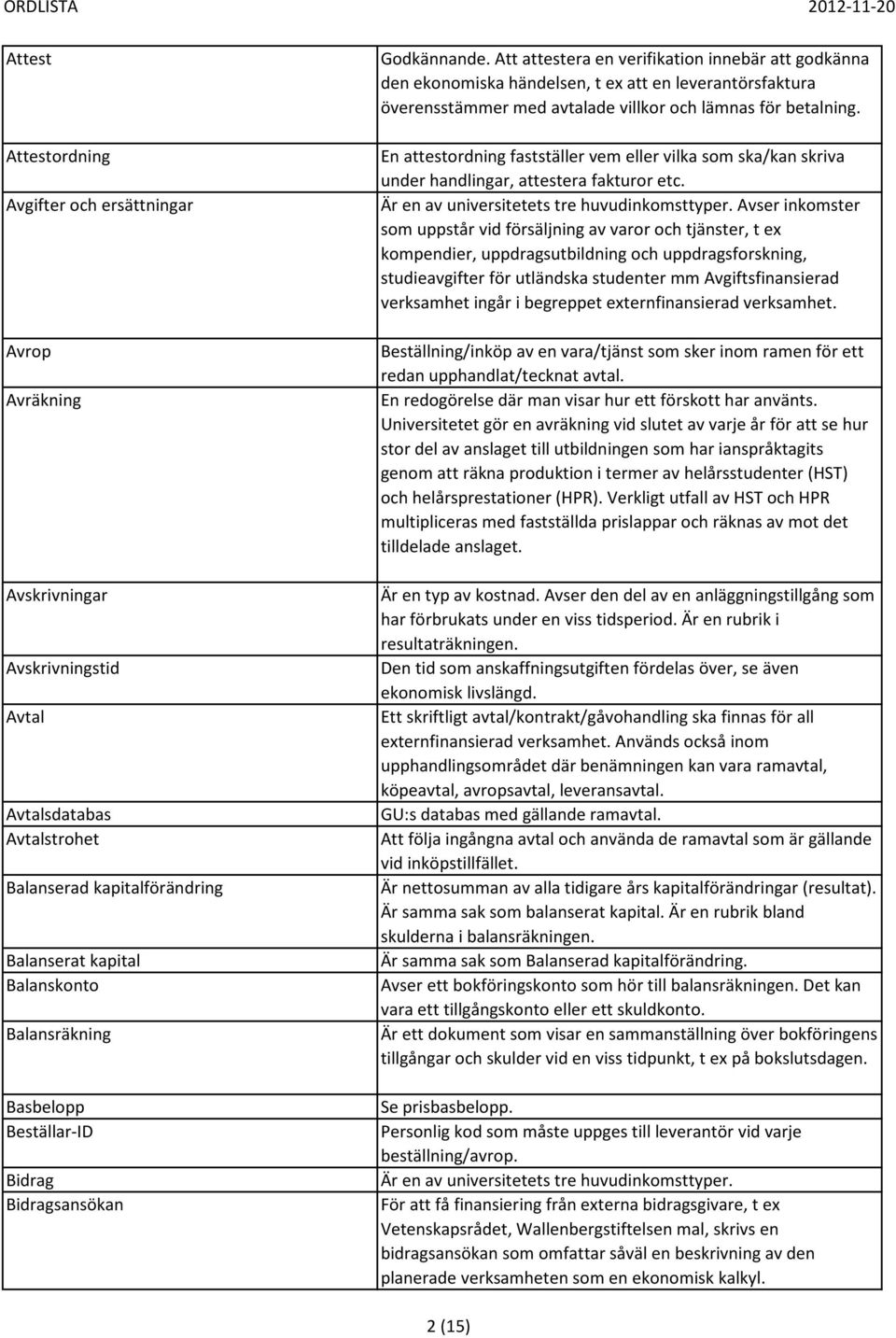 Att attestera en verifikation innebär att godkänna den ekonomiska händelsen, t ex att en leverantörsfaktura överensstämmer med avtalade villkor och lämnas för betalning.