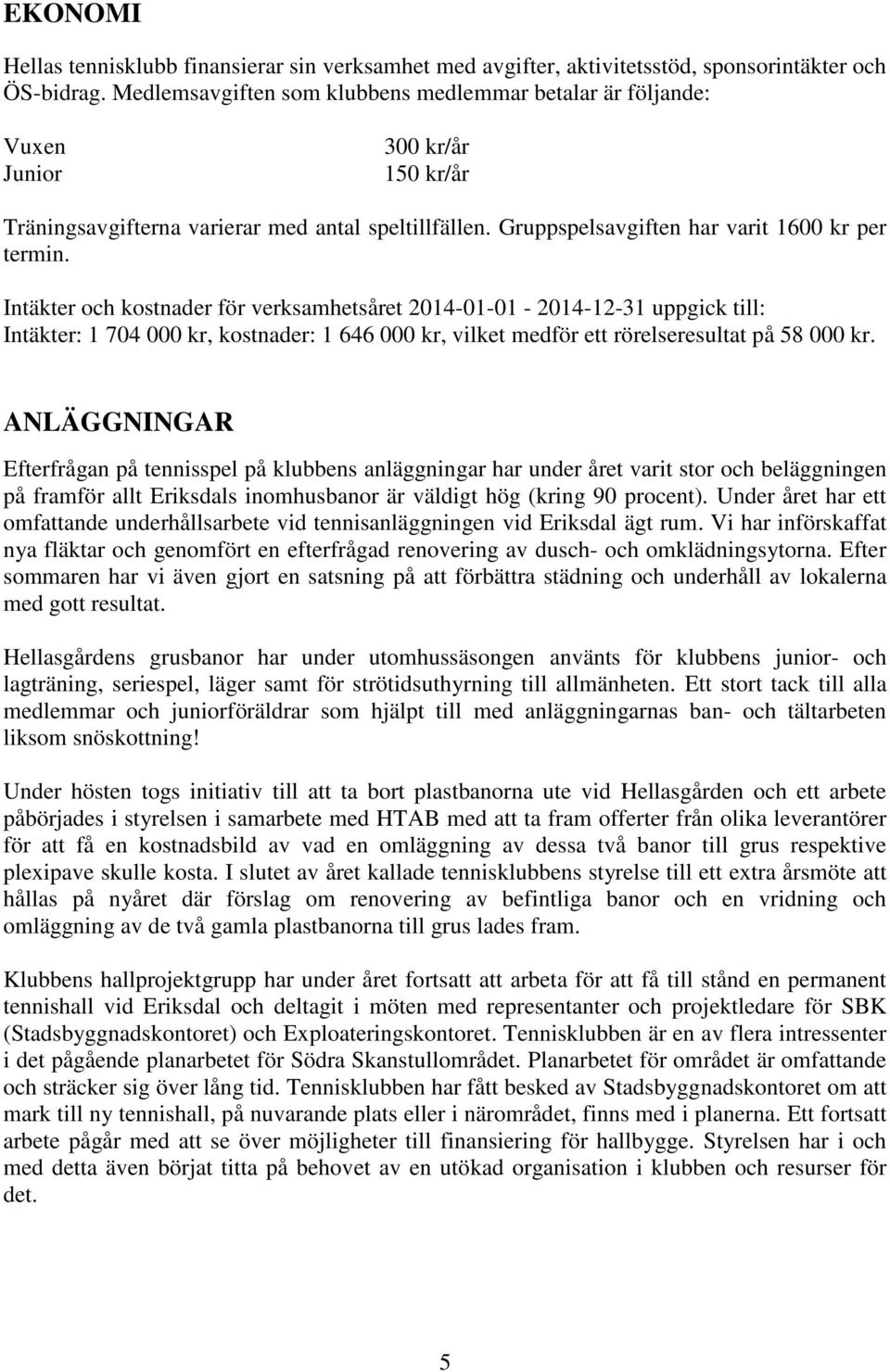 Intäkter och kostnader för verksamhetsåret 2014-01-01-2014-12-31 uppgick till: Intäkter: 1 704 000 kr, kostnader: 1 646 000 kr, vilket medför ett rörelseresultat på 58 000 kr.