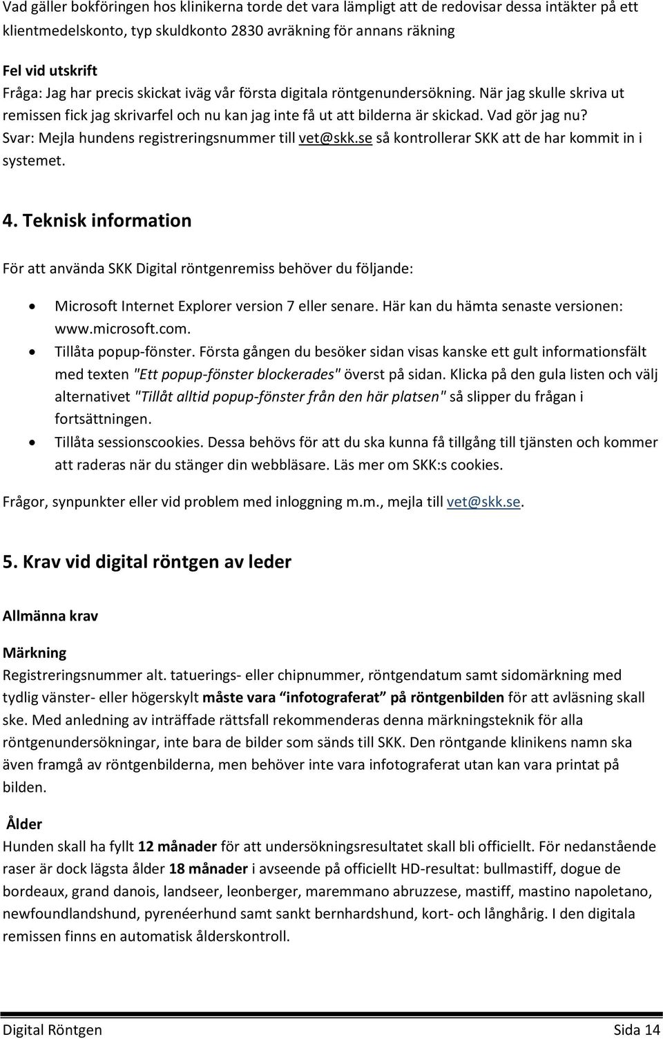 Svar: Mejla hundens registreringsnummer till vet@skk.se så kontrollerar SKK att de har kommit in i systemet. 4.