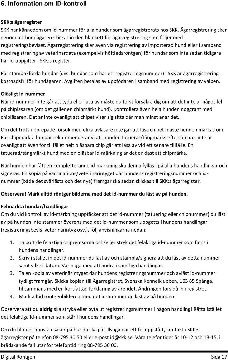 Ägarregistrering sker även via registrering av importerad hund eller i samband med registrering av veterinärdata (exempelvis höftledsröntgen) för hundar som inte sedan tidigare har id-uppgifter i