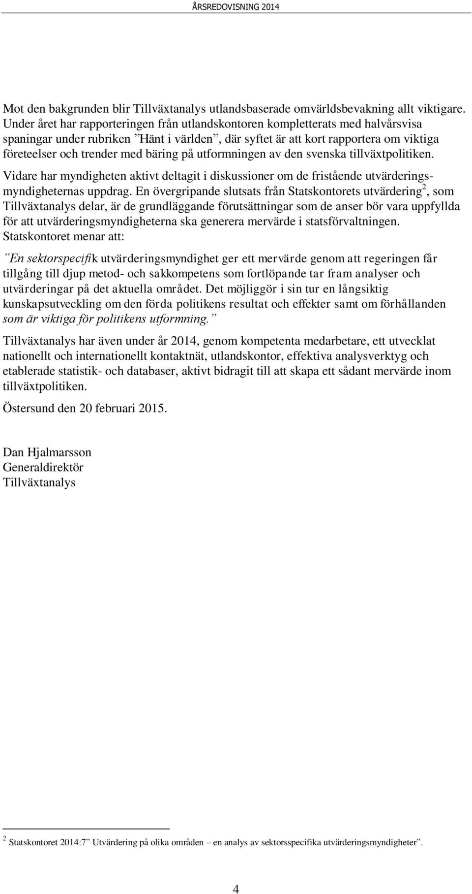 bäring på utformningen av den svenska tillväxtpolitiken. Vidare har myndigheten aktivt deltagit i diskussioner om de fristående utvärderingsmyndigheternas uppdrag.