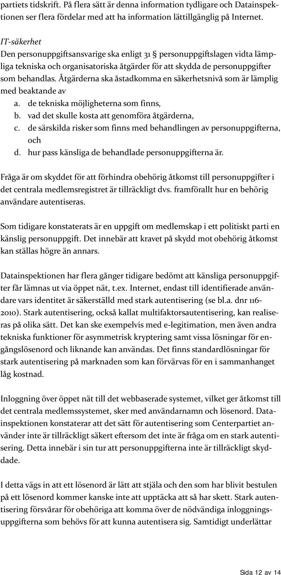 Åtgärderna ska åstadkomma en säkerhetsnivå som är lämplig med beaktande av a. de tekniska möjligheterna som finns, b. vad det skulle kosta att genomföra åtgärderna, c.