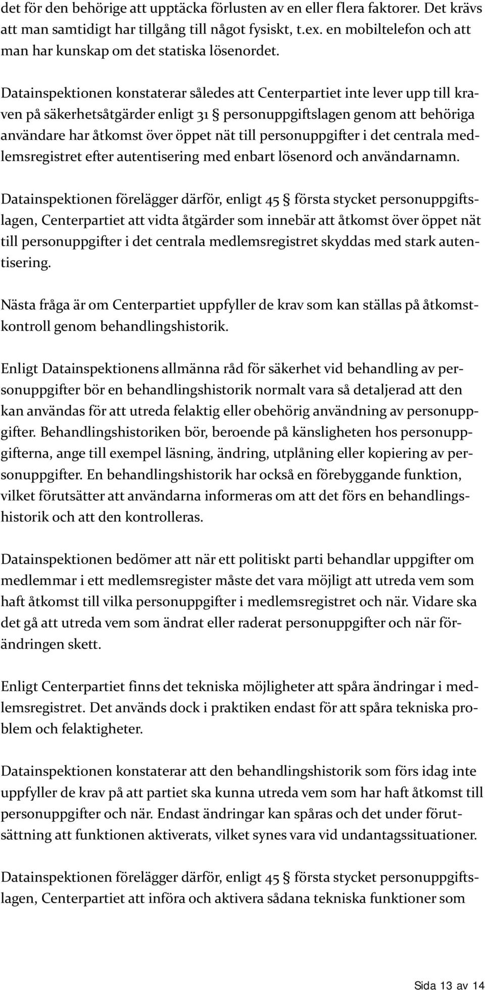 Datainspektionen konstaterar således att Centerpartiet inte lever upp till kraven på säkerhetsåtgärder enligt 31 personuppgiftslagen genom att behöriga användare har åtkomst över öppet nät till