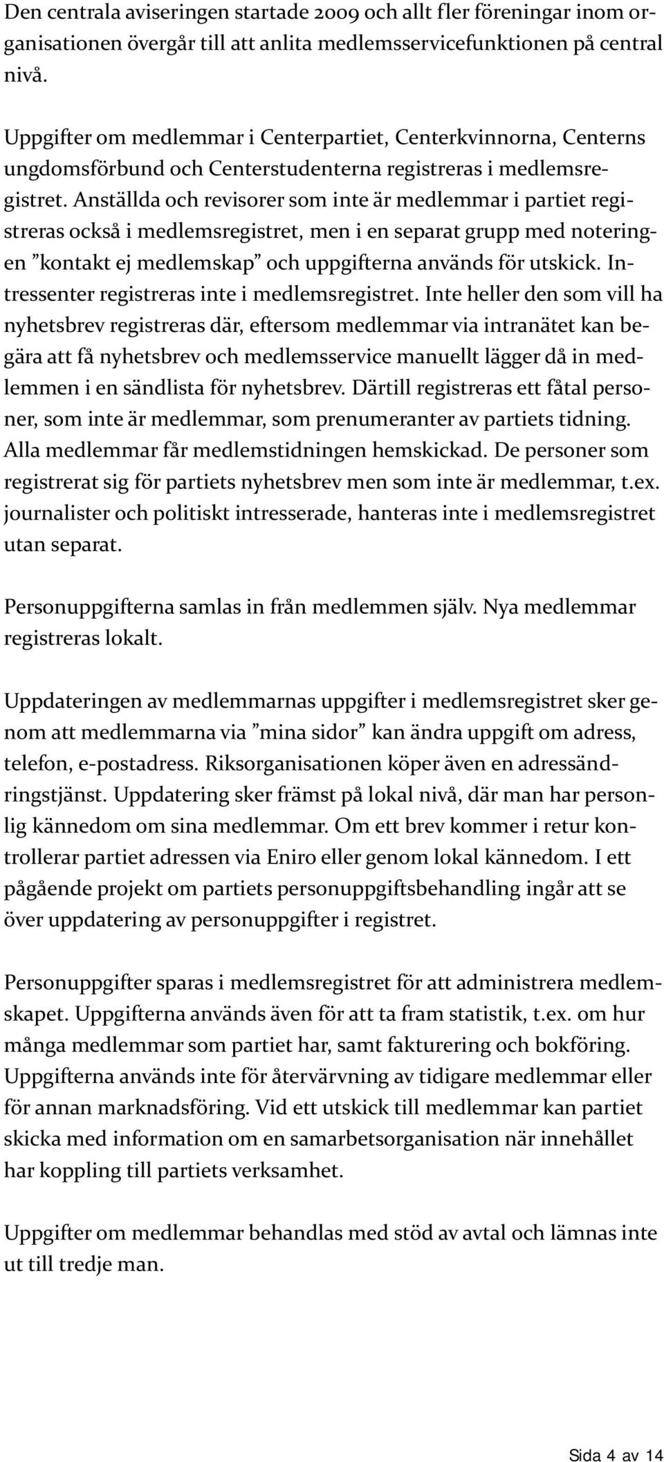 Anställda och revisorer som inte är medlemmar i partiet registreras också i medlemsregistret, men i en separat grupp med noteringen kontakt ej medlemskap och uppgifterna används för utskick.