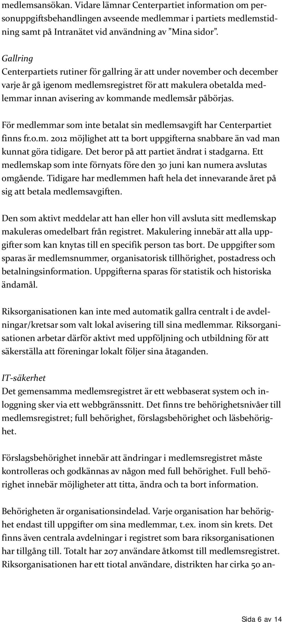 För medlemmar som inte betalat sin medlemsavgift har Centerpartiet finns fr.o.m. 2012 möjlighet att ta bort uppgifterna snabbare än vad man kunnat göra tidigare.