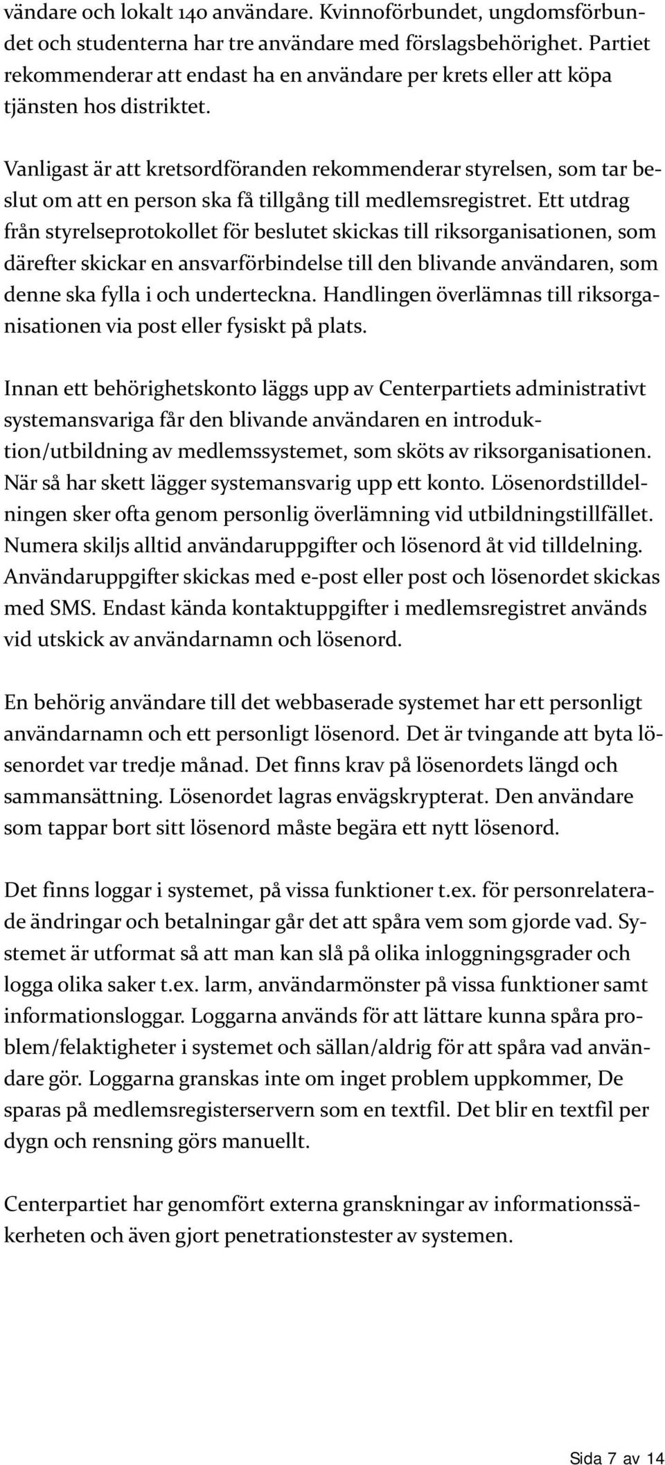 Vanligast är att kretsordföranden rekommenderar styrelsen, som tar beslut om att en person ska få tillgång till medlemsregistret.