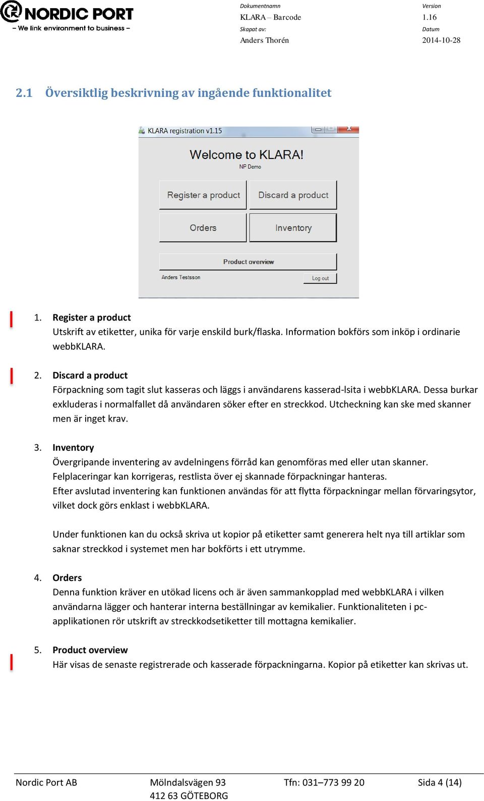 Utcheckning kan ske med skanner men är inget krav. 3. Inventory Övergripande inventering av avdelningens förråd kan genomföras med eller utan skanner.