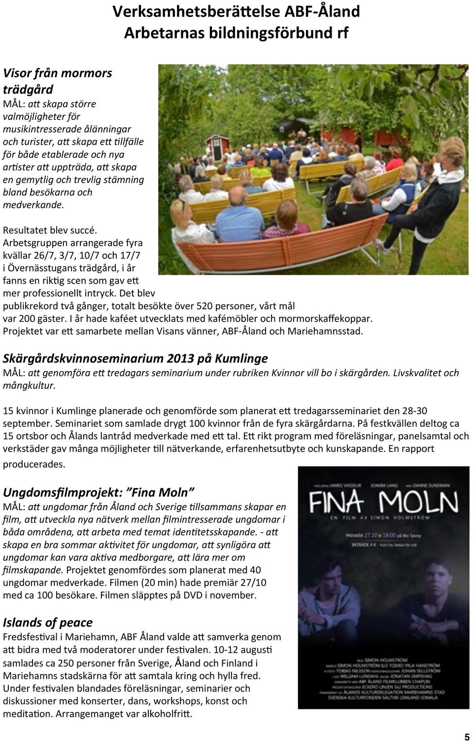 Arbetsgruppen arrangerade fyra kvällar 26/7, 3/7, 10/7 och 17/7 i Övernässtugans trädgård, i år fanns en rik9g scen som gav e@ mer professionellt intryck.