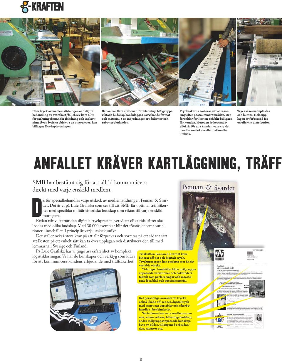 Målgruppsriktade budskap kan biläggas i avvikande format och material, t ex inbjudningskort, biljetter och rabatterbjudanden. Trycksakerna sorteras vid adress e- ring efter postnummerområden.