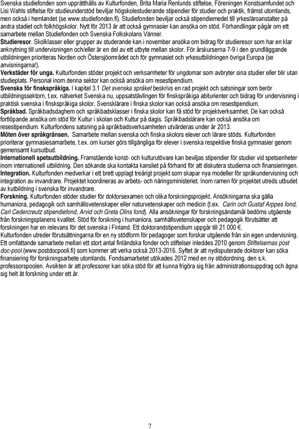 Nytt för 2013 är att också gymnasier kan ansöka om stöd. Förhandlingar pågår om ett samarbete mellan Studiefonden och Svenska Folkskolans Vänner. Studieresor.