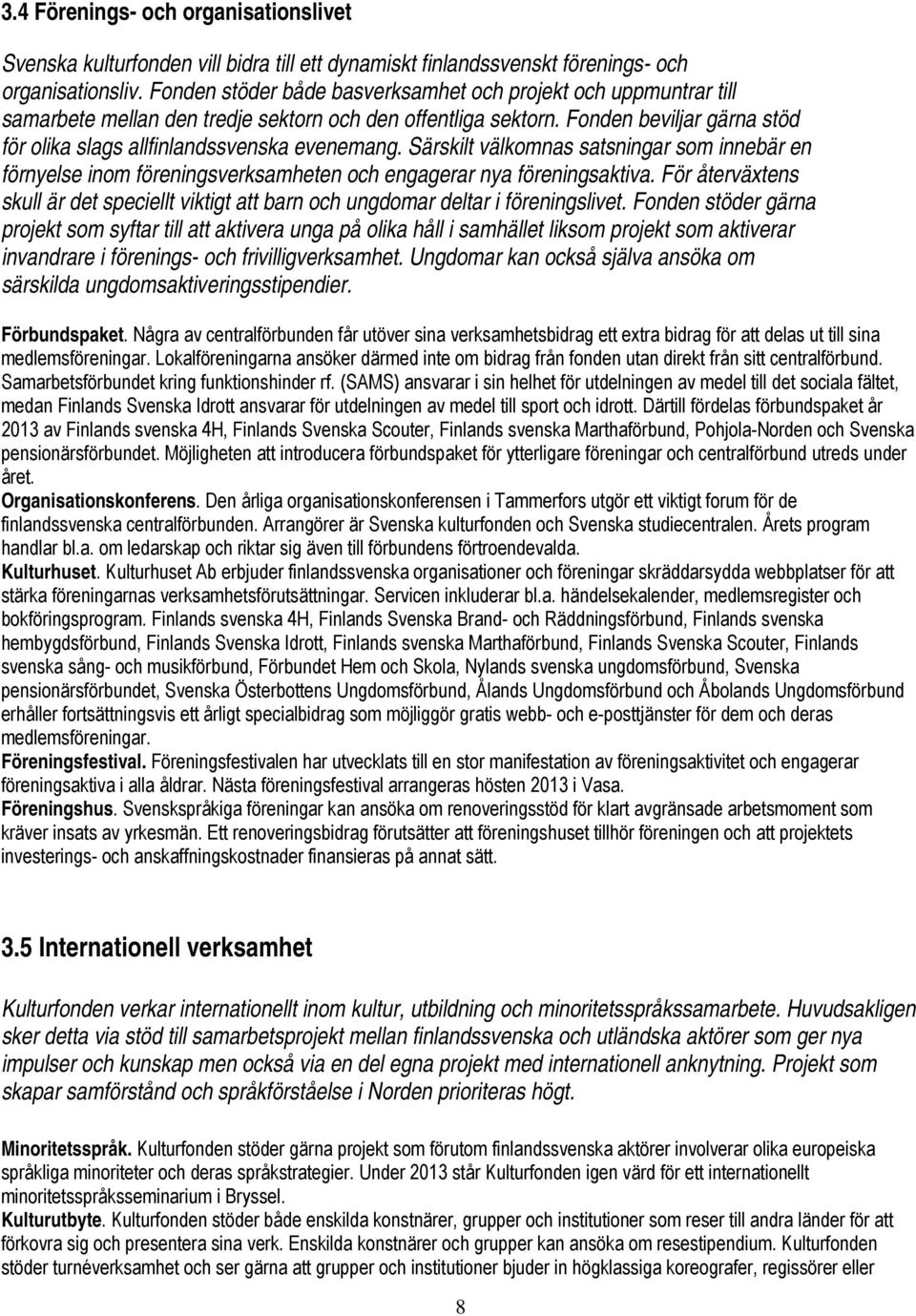 Fonden beviljar gärna stöd för olika slags allfinlandssvenska evenemang. Särskilt välkomnas satsningar som innebär en förnyelse inom föreningsverksamheten och engagerar nya föreningsaktiva.