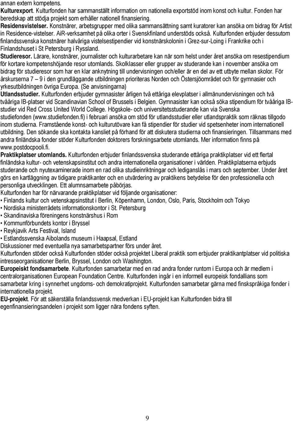 Konstnärer, arbetsgrupper med olika sammansättning samt kuratorer kan ansöka om bidrag för Artist in Residence-vistelser. AiR-verksamhet på olika orter i Svenskfinland understöds också.