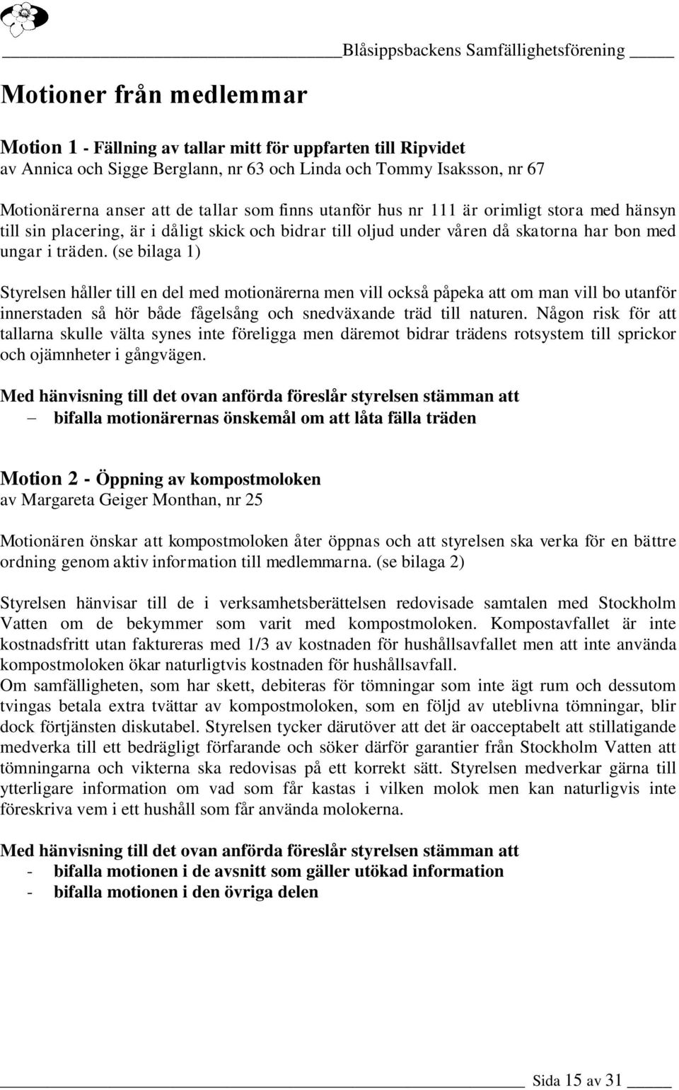 (se bilaga 1) Styrelsen håller till en del med motionärerna men vill också påpeka att om man vill bo utanför innerstaden så hör både fågelsång och snedväxande träd till naturen.