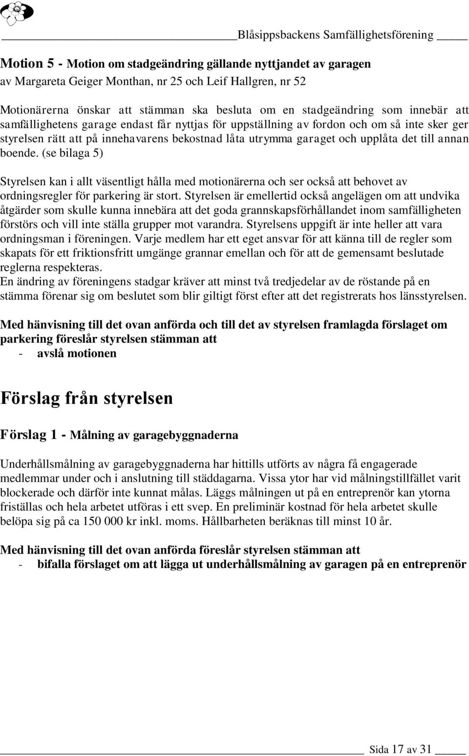 boende. (se bilaga 5) Styrelsen kan i allt väsentligt hålla med motionärerna och ser också att behovet av ordningsregler för parkering är stort.