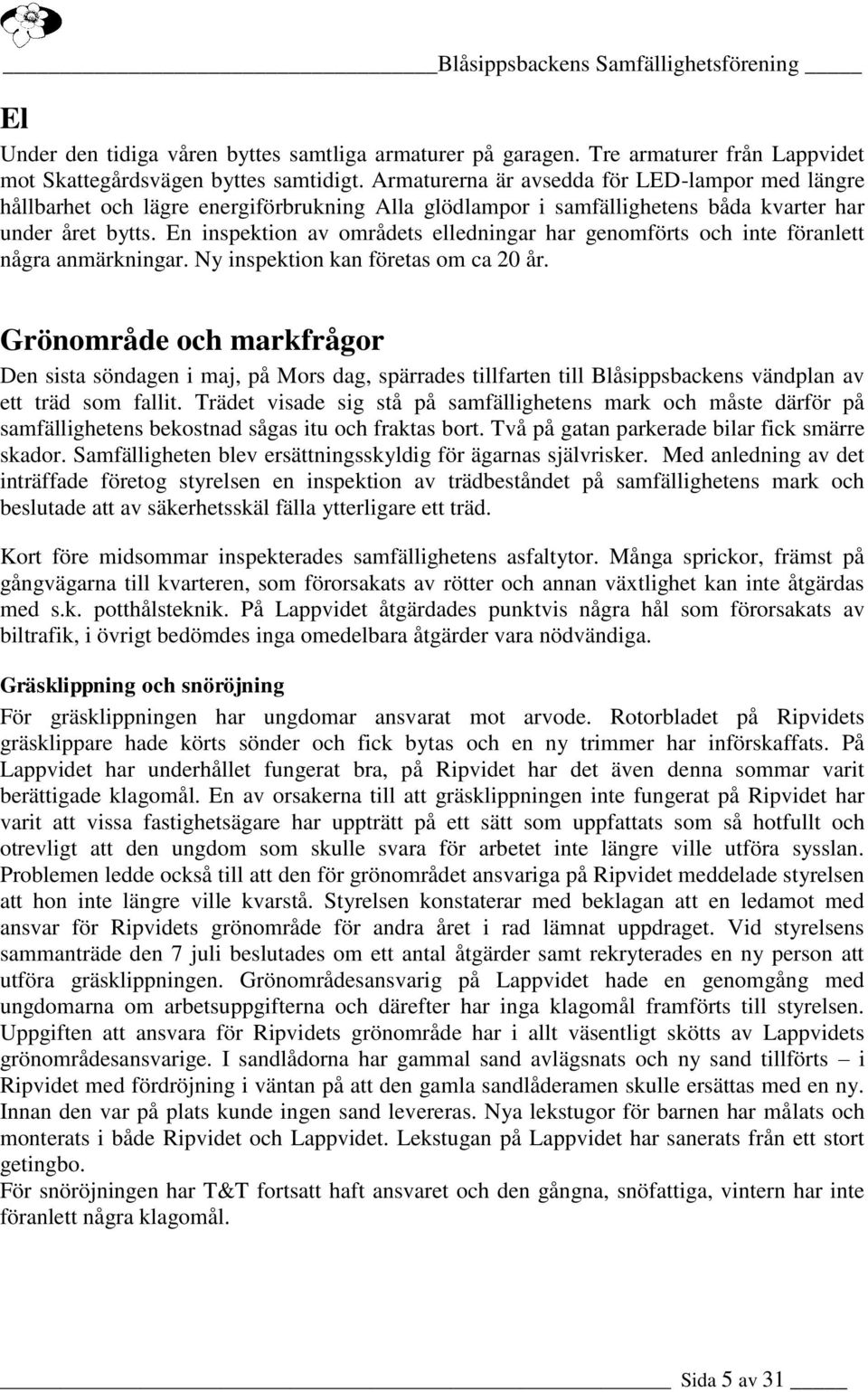 En inspektion av områdets elledningar har genomförts och inte föranlett några anmärkningar. Ny inspektion kan företas om ca 20 år.