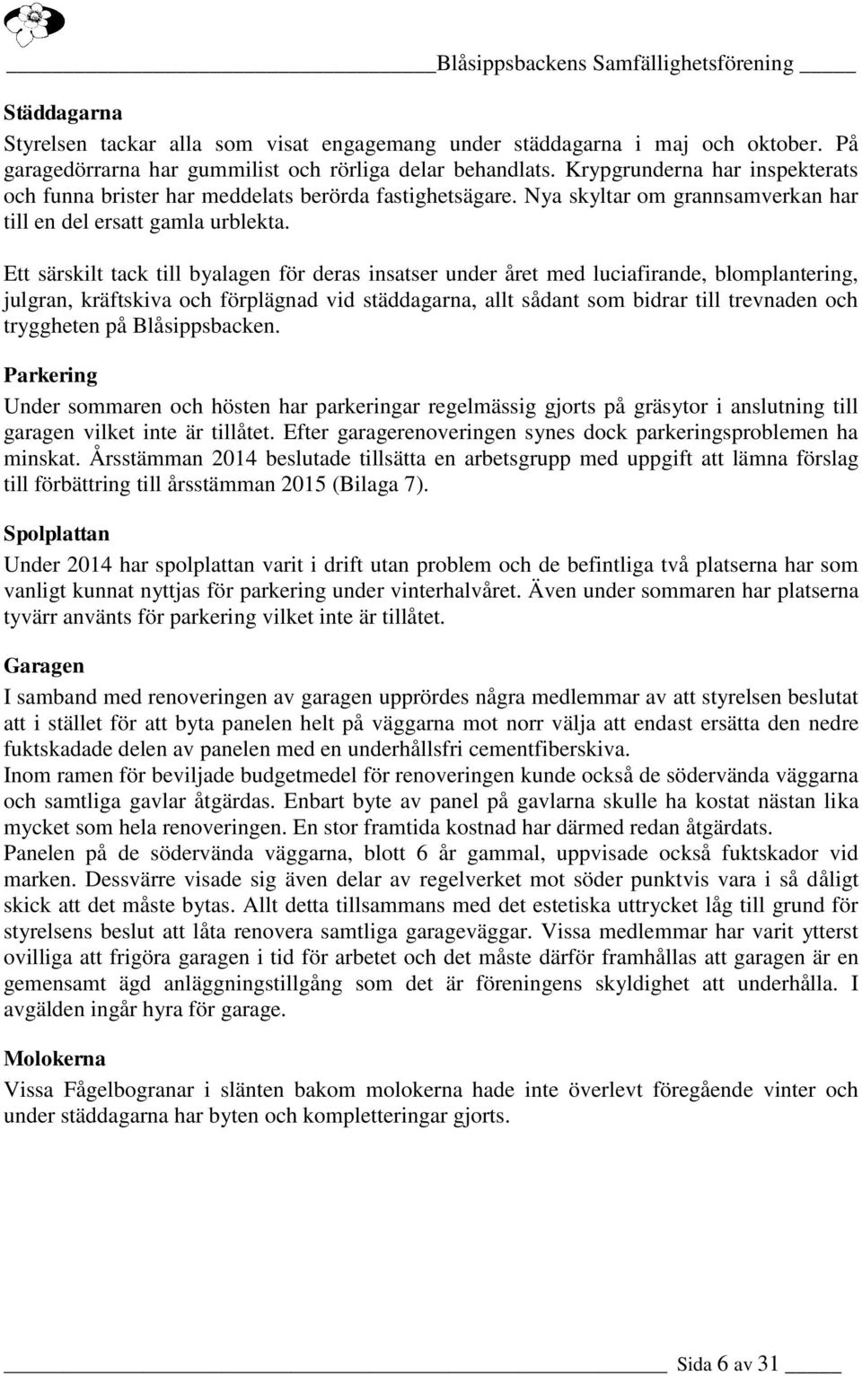 Ett särskilt tack till byalagen för deras insatser under året med luciafirande, blomplantering, julgran, kräftskiva och förplägnad vid städdagarna, allt sådant som bidrar till trevnaden och