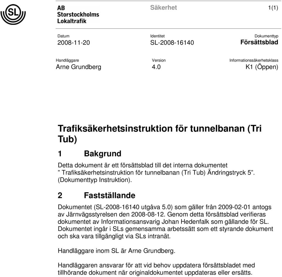 Ändringstryck 5. (Dokumenttyp Instruktion). 2 Fastställande Dokumentet (SL-2008-16140 utgåva 5.0) som gäller från 2009-02-01 antogs av Järnvägsstyrelsen den 2008-08-12.