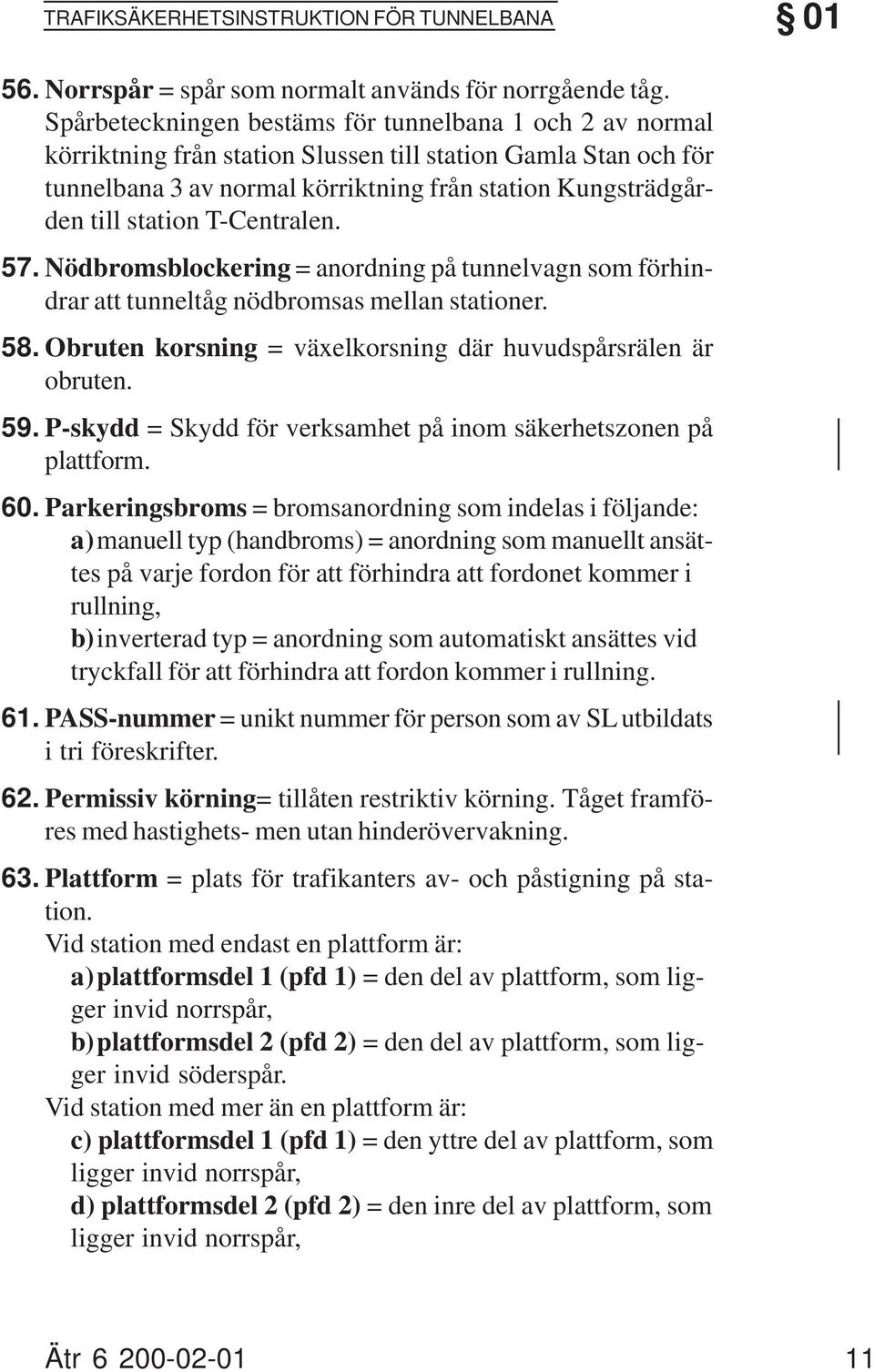 T-Centralen. Nödbromsblockering = anordning på tunnelvagn som förhindrar att tunneltåg nödbromsas mellan stationer. Obruten korsning = växelkorsning där huvudspårsrälen är obruten.