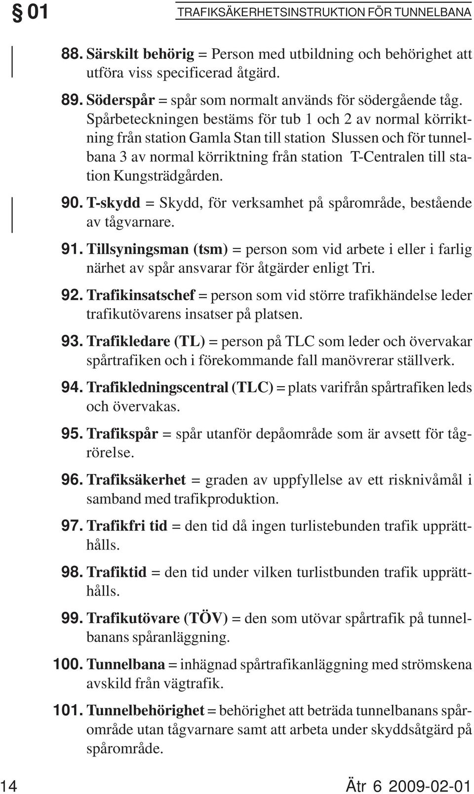 Spårbeteckningen bestäms för tub 1 och 2 av normal körriktning från station Gamla Stan till station Slussen och för tunnelbana 3 av normal körriktning från station T-Centralen till station