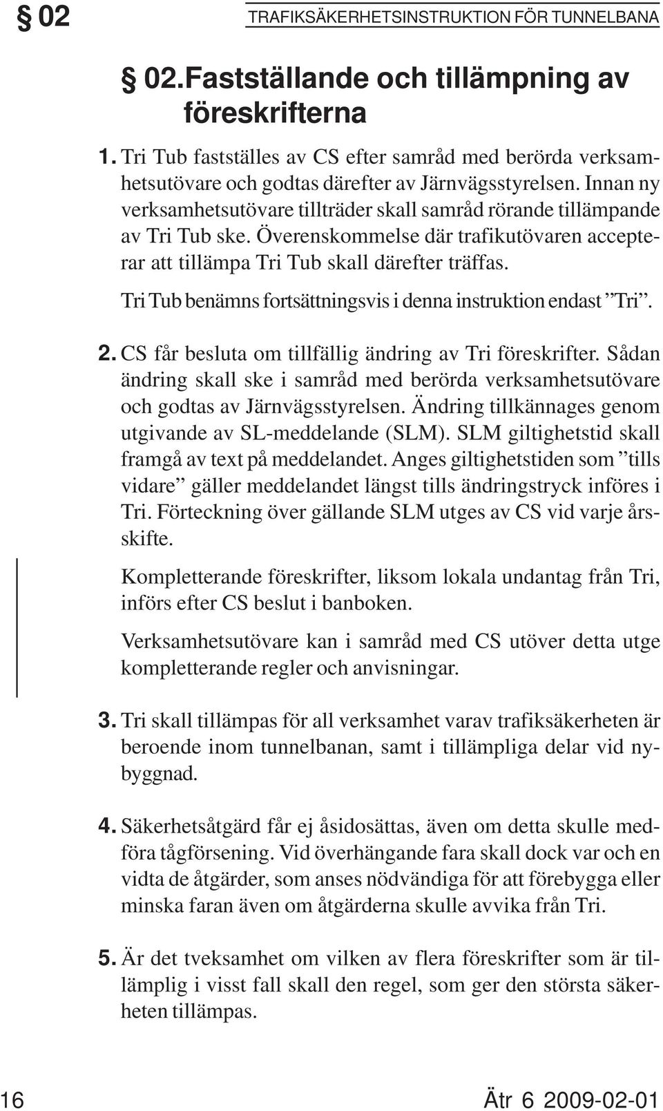 Innan ny verksamhetsutövare tillträder skall samråd rörande tillämpande av Tri Tub ske. Överenskommelse där trafikutövaren accepterar att tillämpa Tri Tub skall därefter träffas.