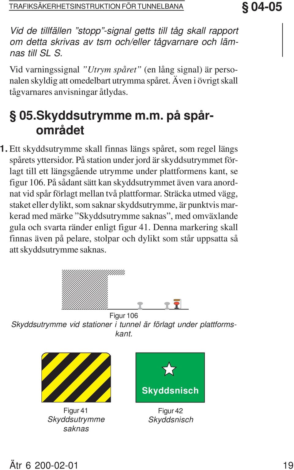 På station under jord är skyddsutrymmet förlagt till ett längsgående utrymme under plattformens kant, se figur 106.