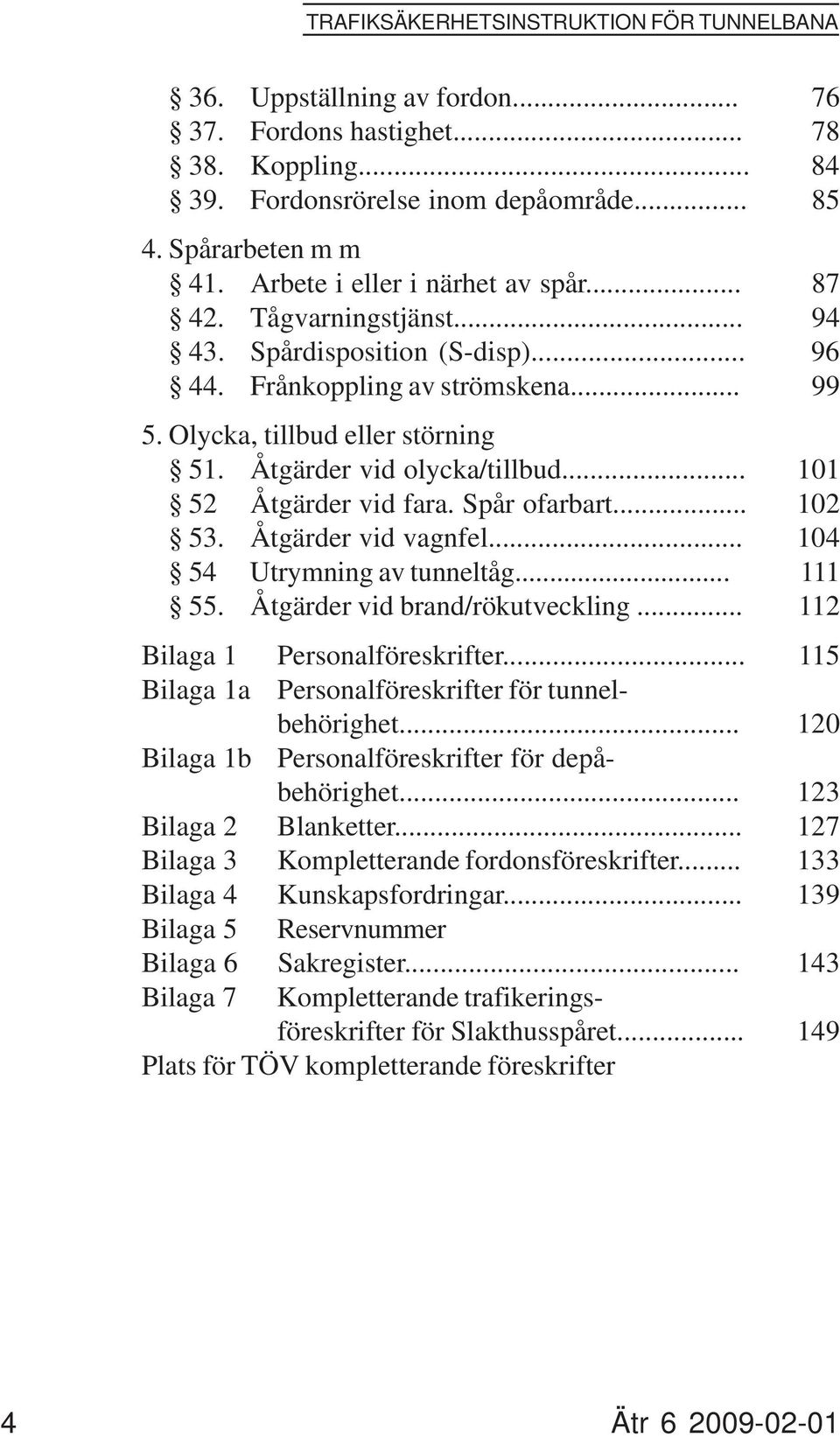 Åtgärder vid olycka/tillbud... 101 52 Åtgärder vid fara. Spår ofarbart... 102 53. Åtgärder vid vagnfel... 104 54 Utrymning av tunneltåg... 111 55. Åtgärder vid brand/rökutveckling.