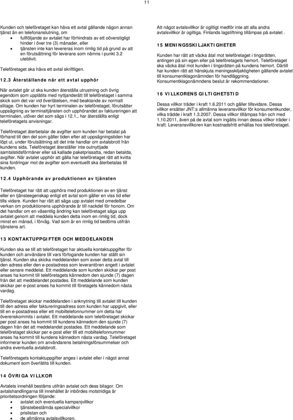 3 Återställande när ett avtal upphör När avtalet går ut ska kunden återställa utrustning och övrig egendom som upplåtits med nyttjanderätt till teleföretaget i samma skick som det var vid