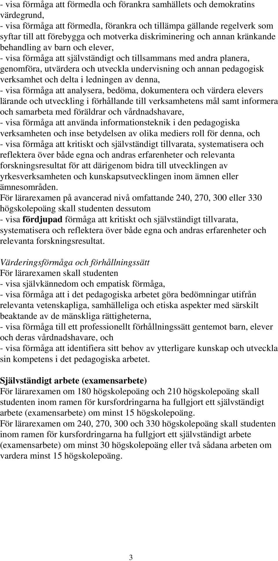 pedagogisk verksamhet och delta i ledningen av denna, - visa förmåga att analysera, bedöma, dokumentera och värdera elevers lärande och utveckling i förhållande till verksamhetens mål samt informera