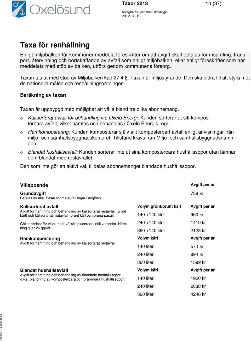 Den ska bidra till att styra mot de nationella målen och renhållningsordningen. Beräkning av taxan Taxan är uppbyggd med möjlighet att välja bland tre olika abonnemang.