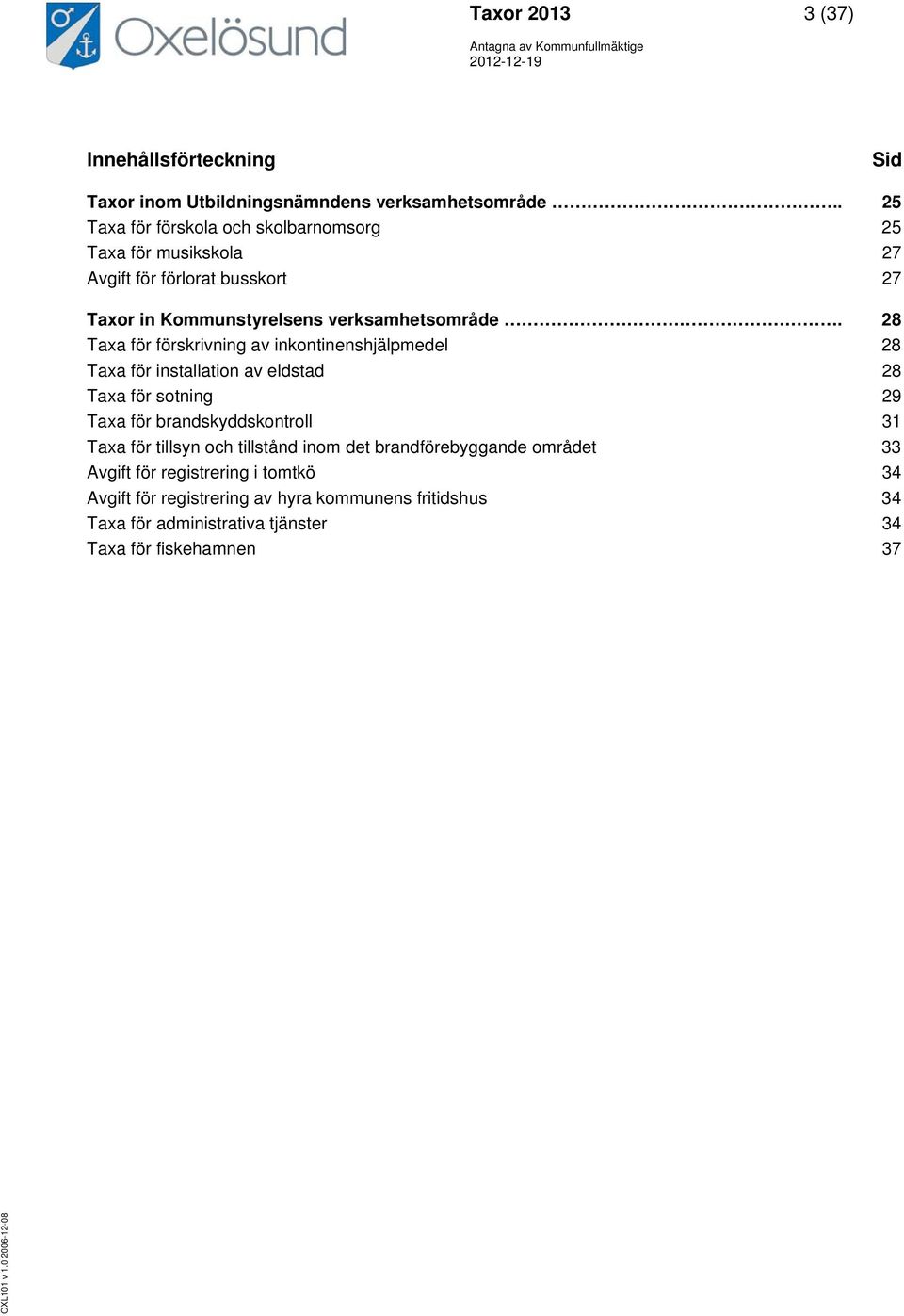 28 Taxa för förskrivning av inkontinenshjälpmedel 28 Taxa för installation av eldstad 28 Taxa för sotning 29 Taxa för brandskyddskontroll 31 Taxa för